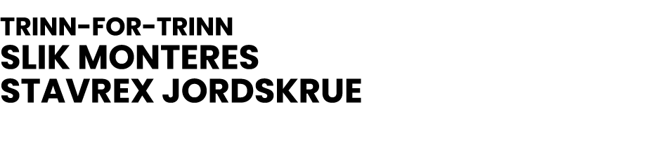 TRINN-FOR-TRINN SLIK MONTERES STAVREX JORDSKRUE 
