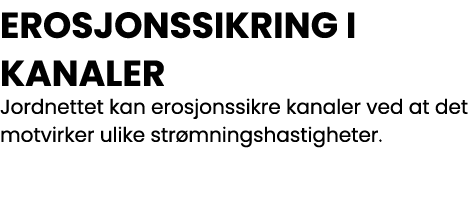 EROSJONSSIKRING I KANALER Jordnettet kan erosjonssikre kanaler ved at det motvirker ulike strømningshastigheter  