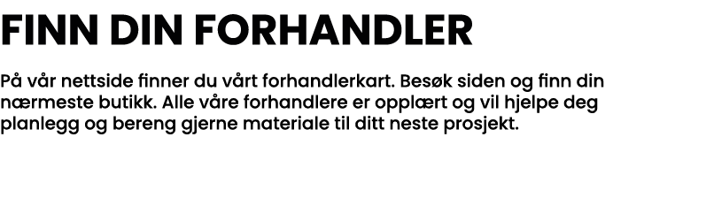 Finn din forhandler På vår nettside finner du vårt forhandlerkart  Besøk siden og finn din nærmeste butikk  Alle våre   